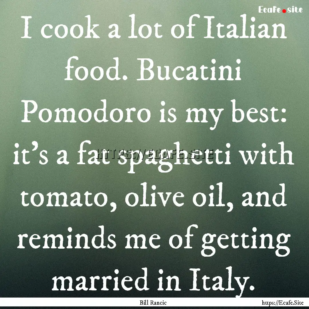 I cook a lot of Italian food. Bucatini Pomodoro.... : Quote by Bill Rancic