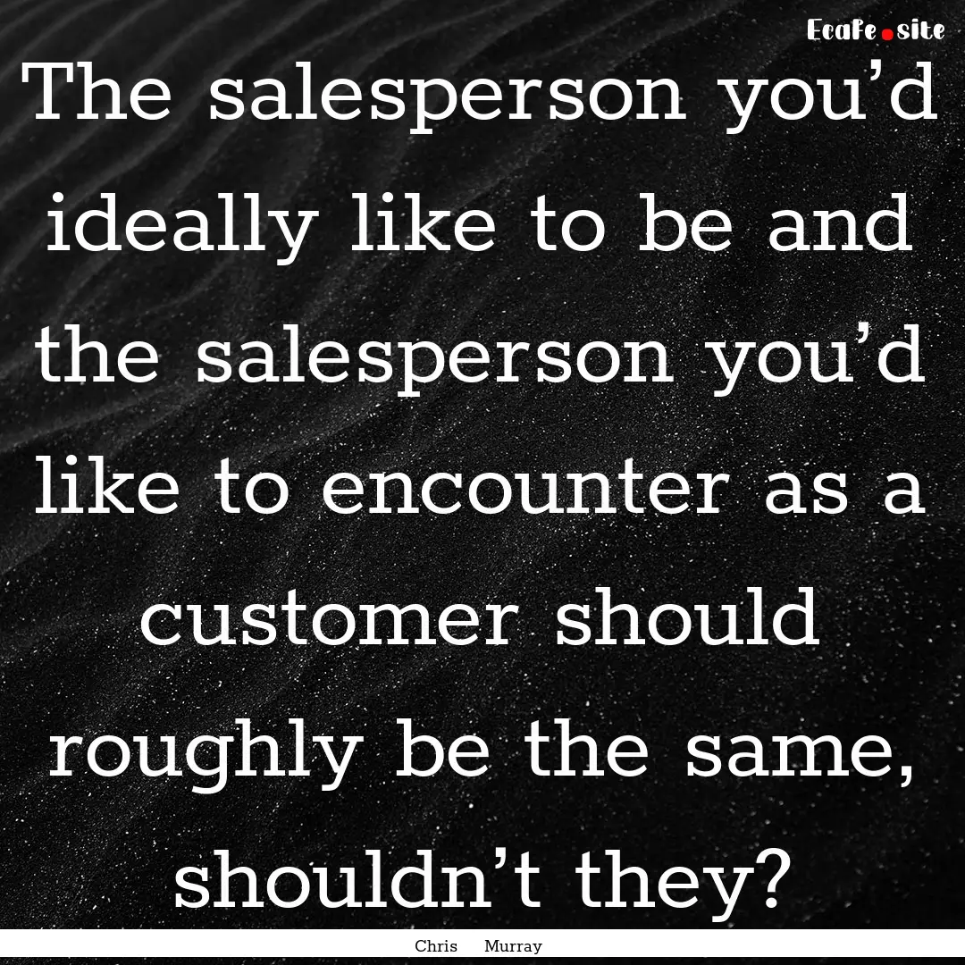 The salesperson you’d ideally like to be.... : Quote by Chris Murray