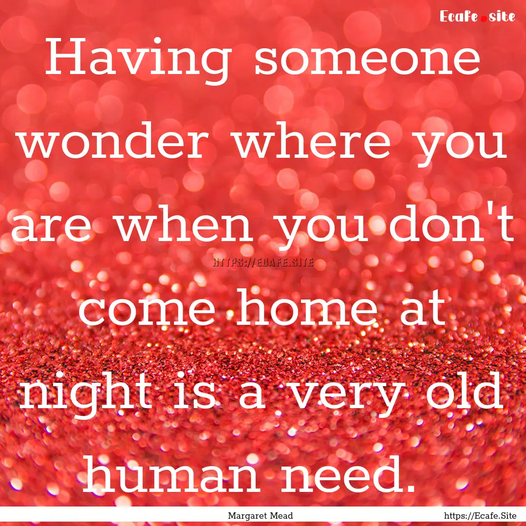 Having someone wonder where you are when.... : Quote by Margaret Mead