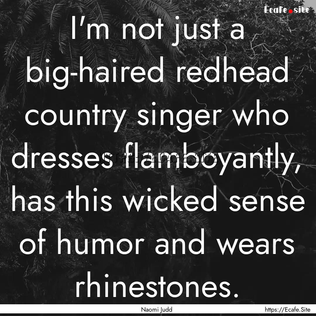 I'm not just a big-haired redhead country.... : Quote by Naomi Judd