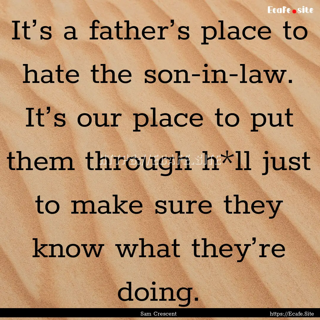 It’s a father’s place to hate the son-in-law..... : Quote by Sam Crescent