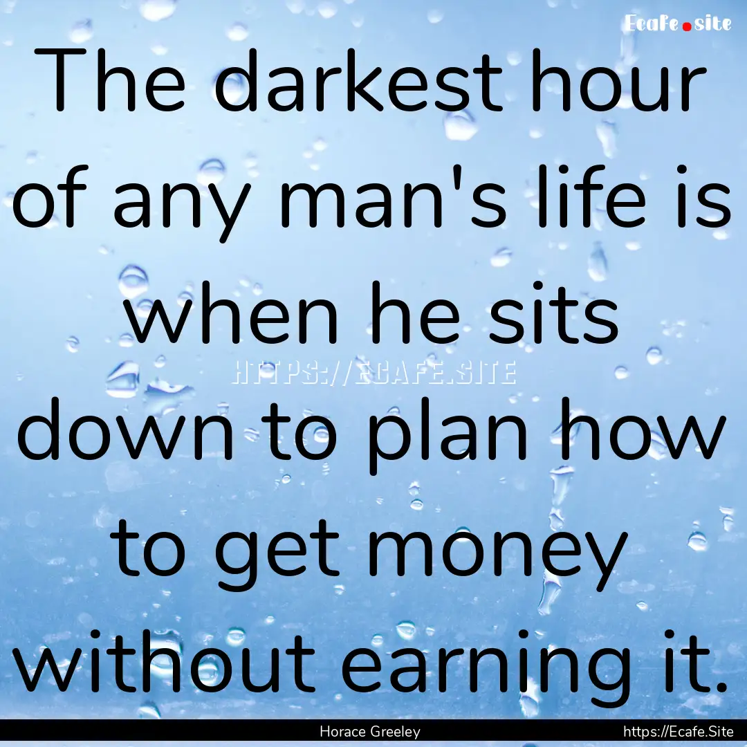 The darkest hour of any man's life is when.... : Quote by Horace Greeley