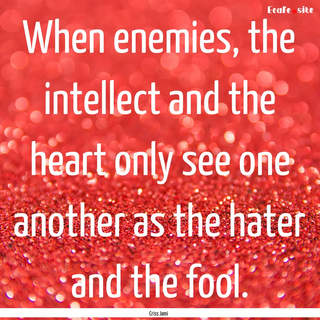 When enemies, the intellect and the heart.... : Quote by Criss Jami