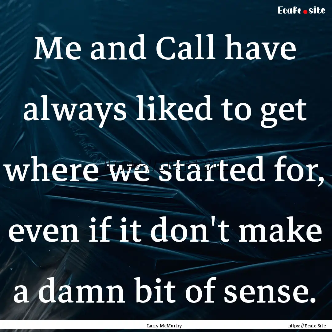 Me and Call have always liked to get where.... : Quote by Larry McMurtry