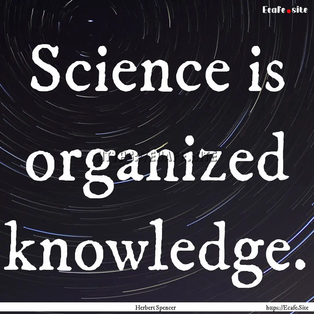 Science is organized knowledge. : Quote by Herbert Spencer