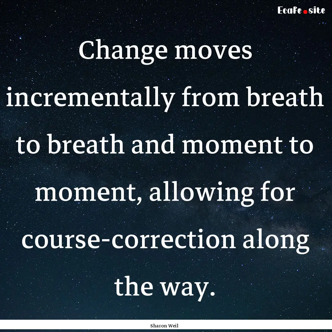 Change moves incrementally from breath to.... : Quote by Sharon Weil