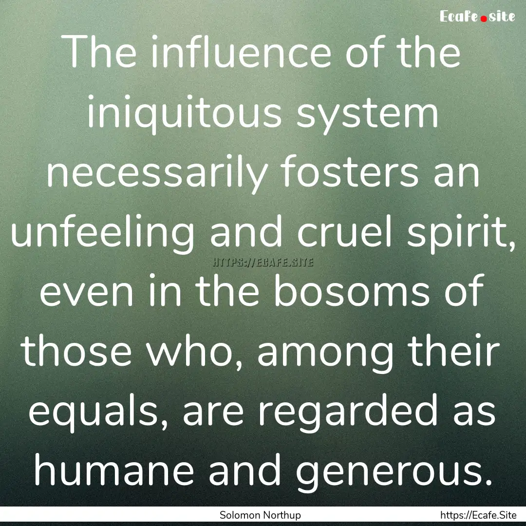 The influence of the iniquitous system necessarily.... : Quote by Solomon Northup