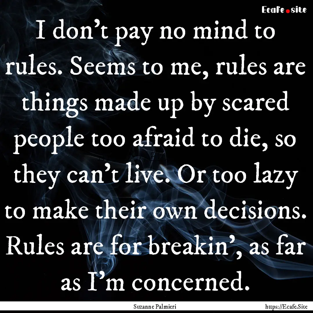 I don't pay no mind to rules. Seems to me,.... : Quote by Suzanne Palmieri