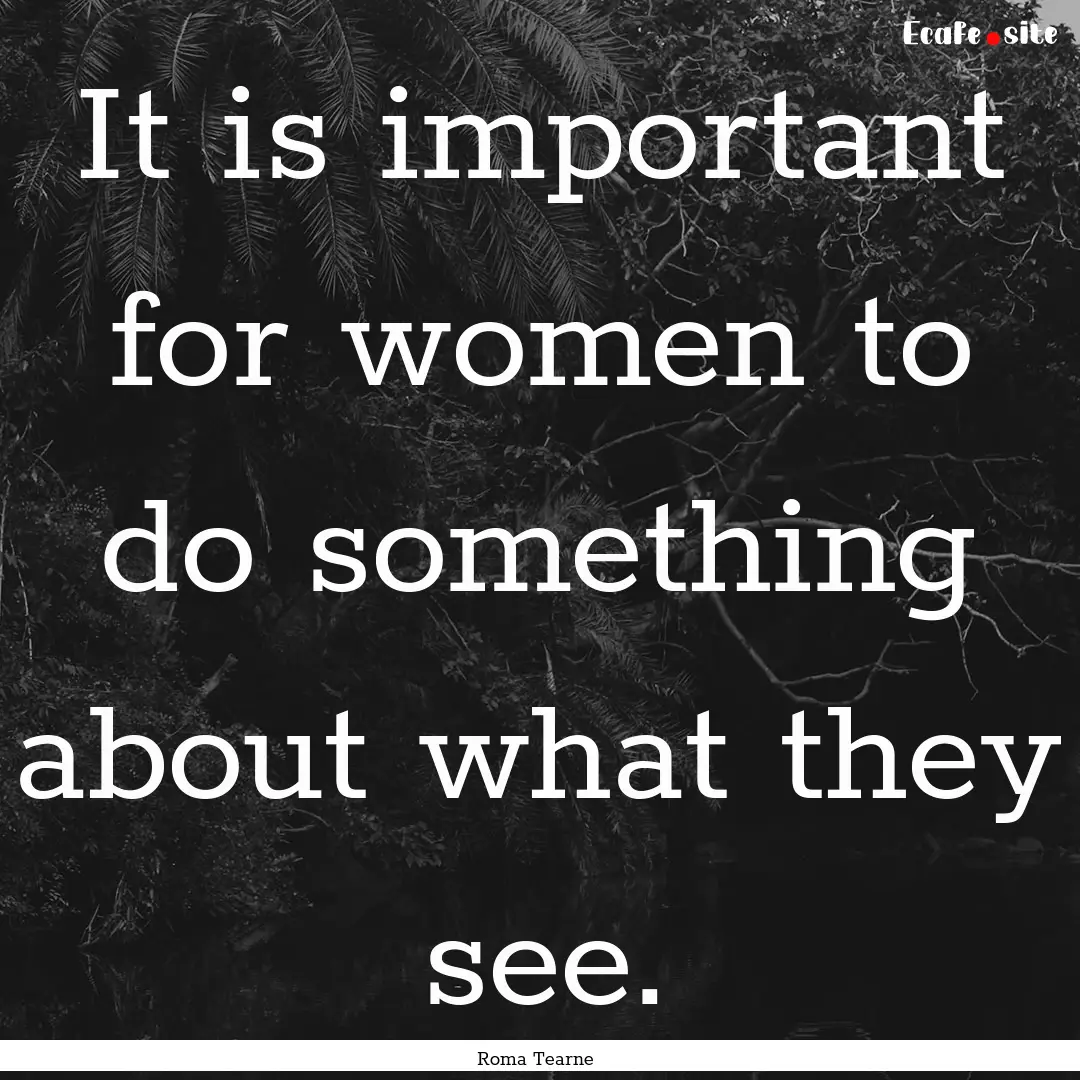 It is important for women to do something.... : Quote by Roma Tearne