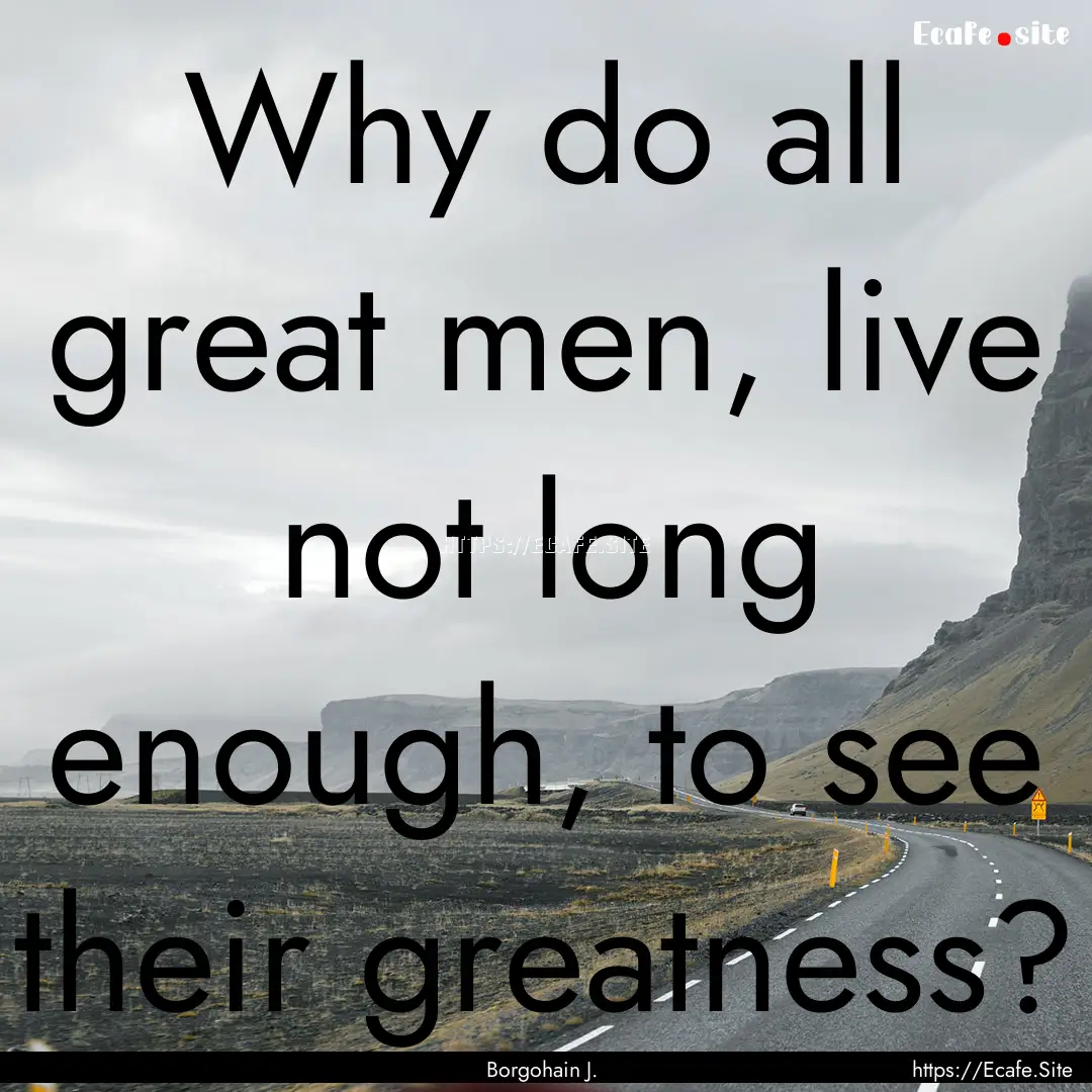 Why do all great men, live not long enough,.... : Quote by Borgohain J.