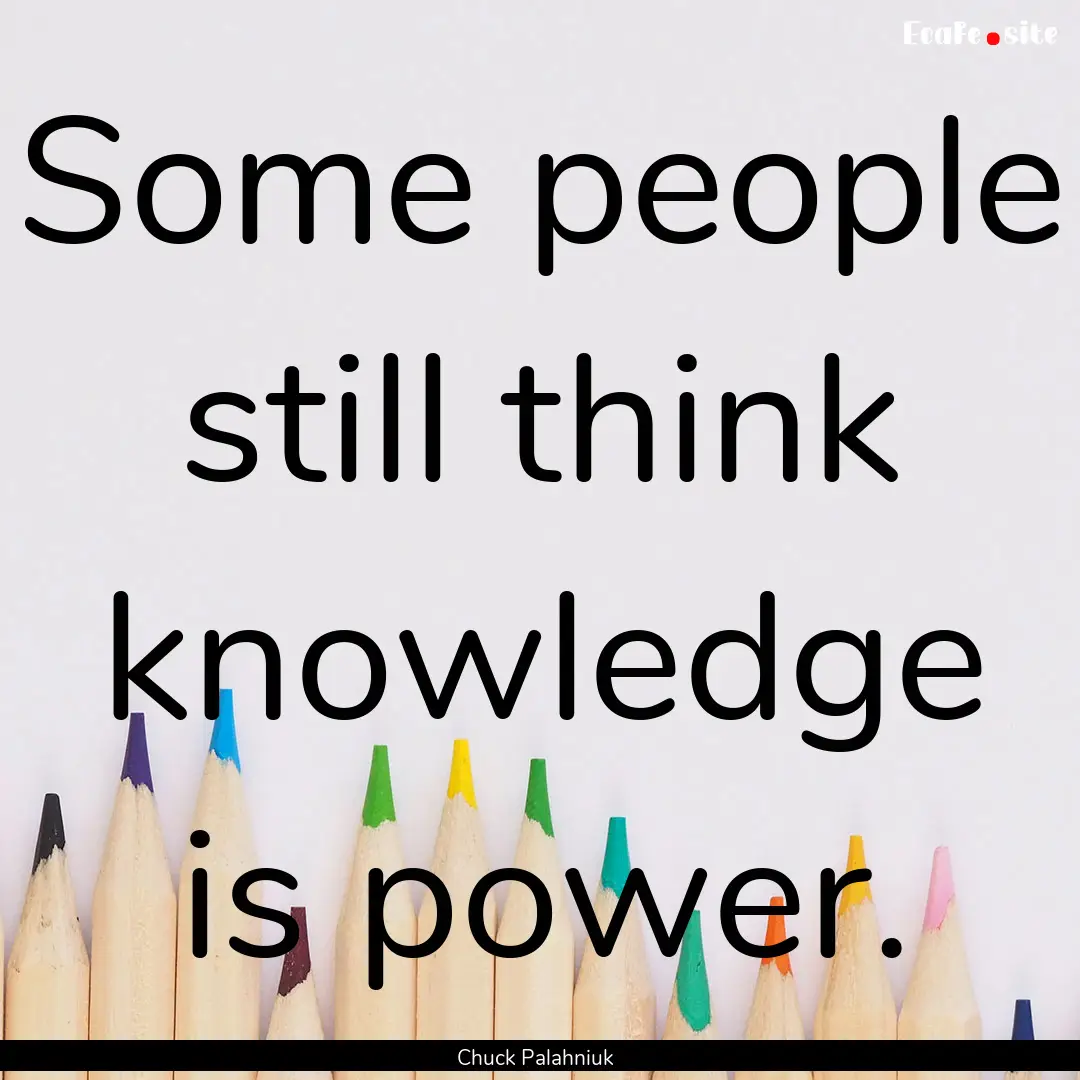 Some people still think knowledge is power..... : Quote by Chuck Palahniuk