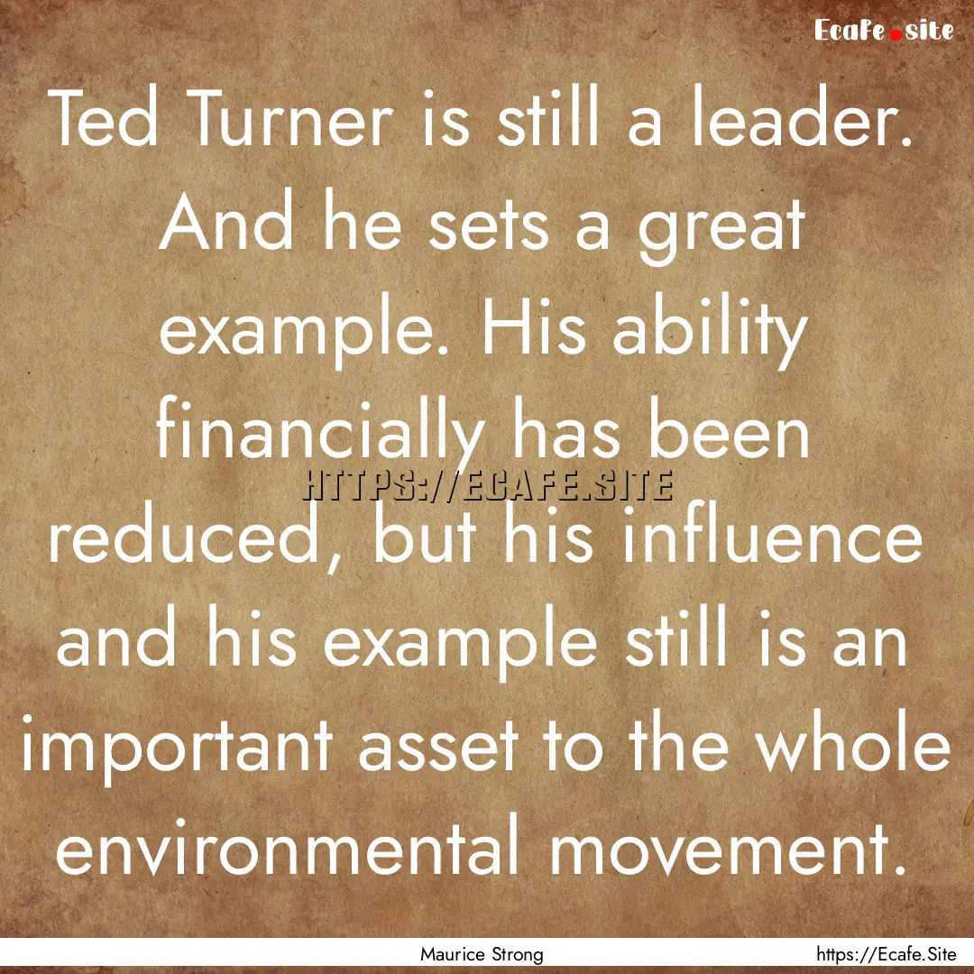 Ted Turner is still a leader. And he sets.... : Quote by Maurice Strong