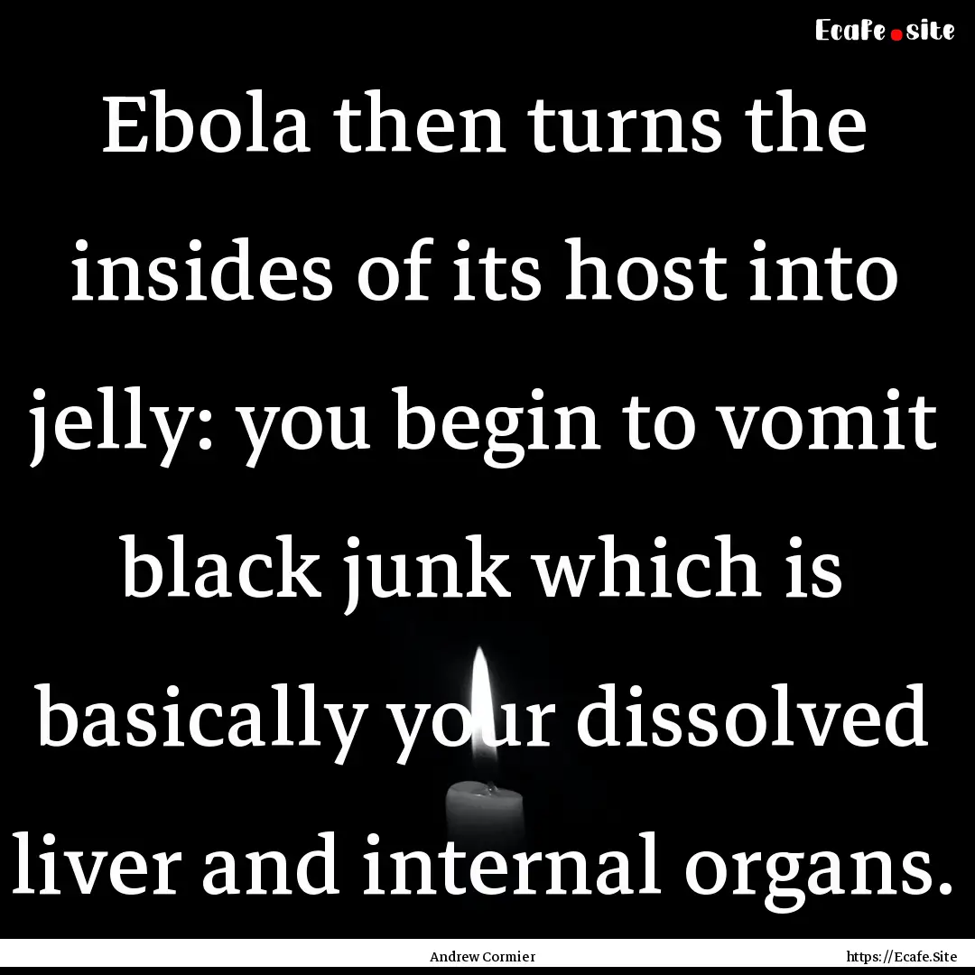 Ebola then turns the insides of its host.... : Quote by Andrew Cormier