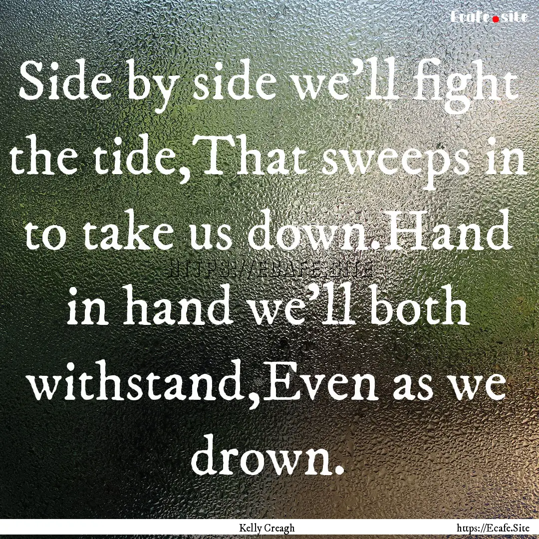 Side by side we'll fight the tide,That sweeps.... : Quote by Kelly Creagh