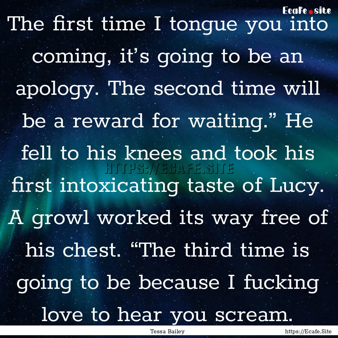 The first time I tongue you into coming,.... : Quote by Tessa Bailey