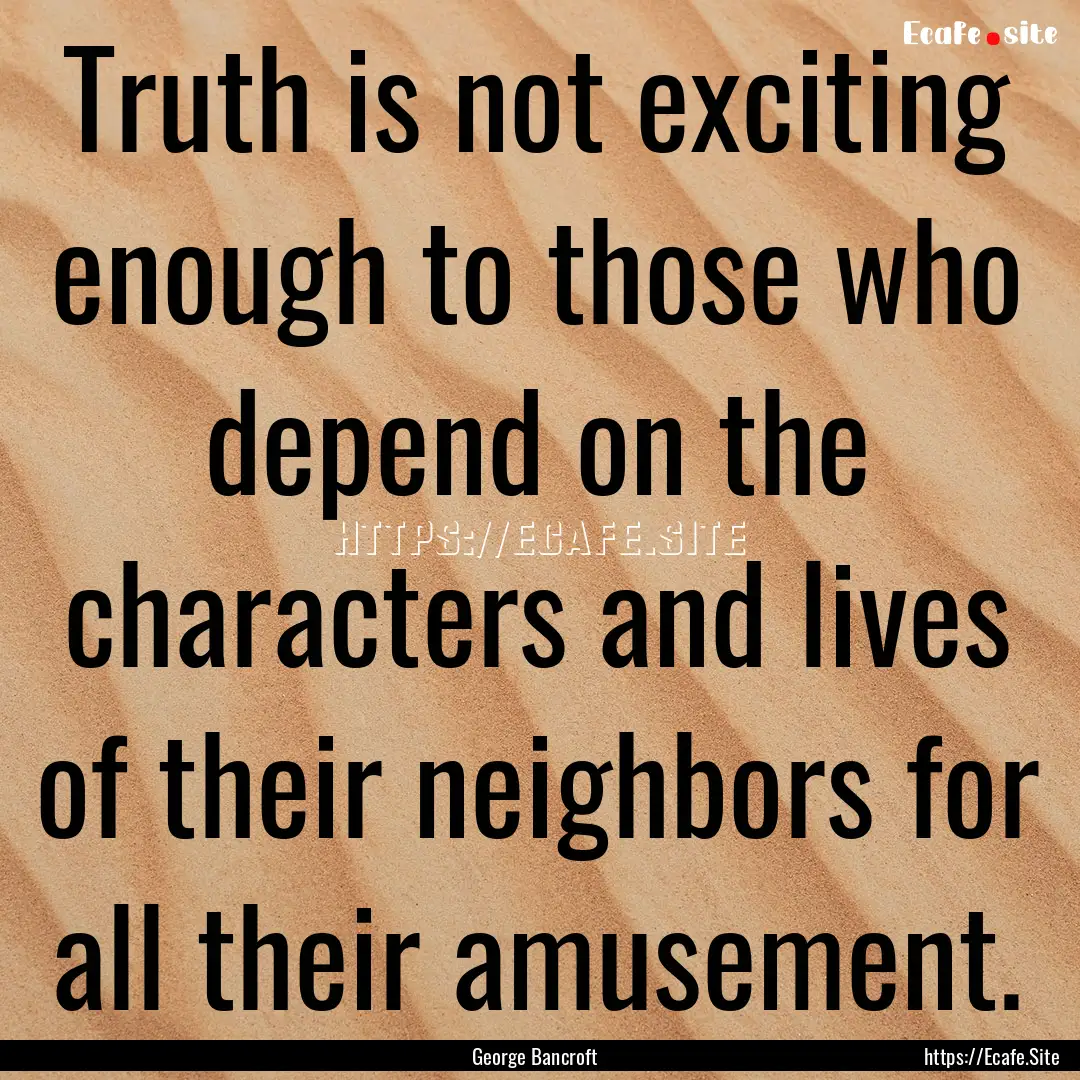 Truth is not exciting enough to those who.... : Quote by George Bancroft