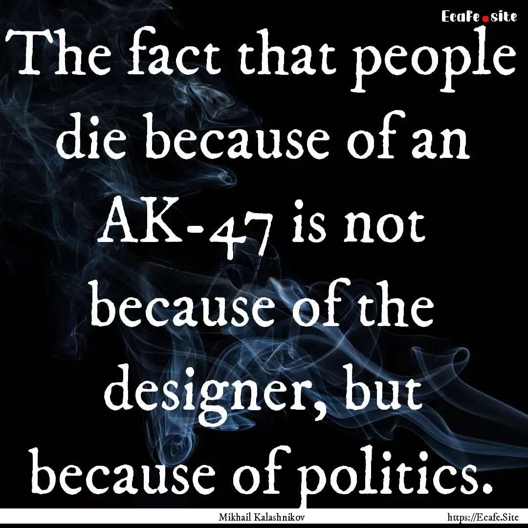 The fact that people die because of an AK-47.... : Quote by Mikhail Kalashnikov