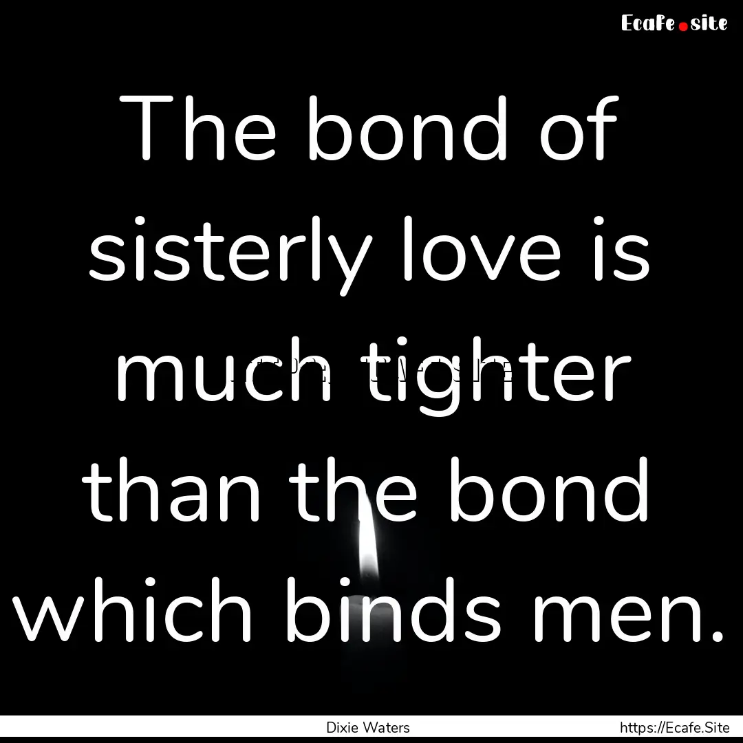 The bond of sisterly love is much tighter.... : Quote by Dixie Waters