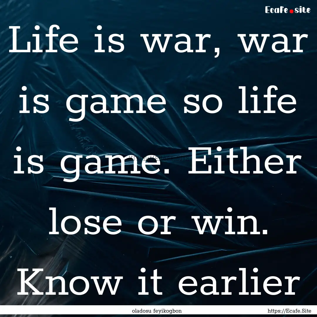 Life is war, war is game so life is game..... : Quote by oladosu feyikogbon