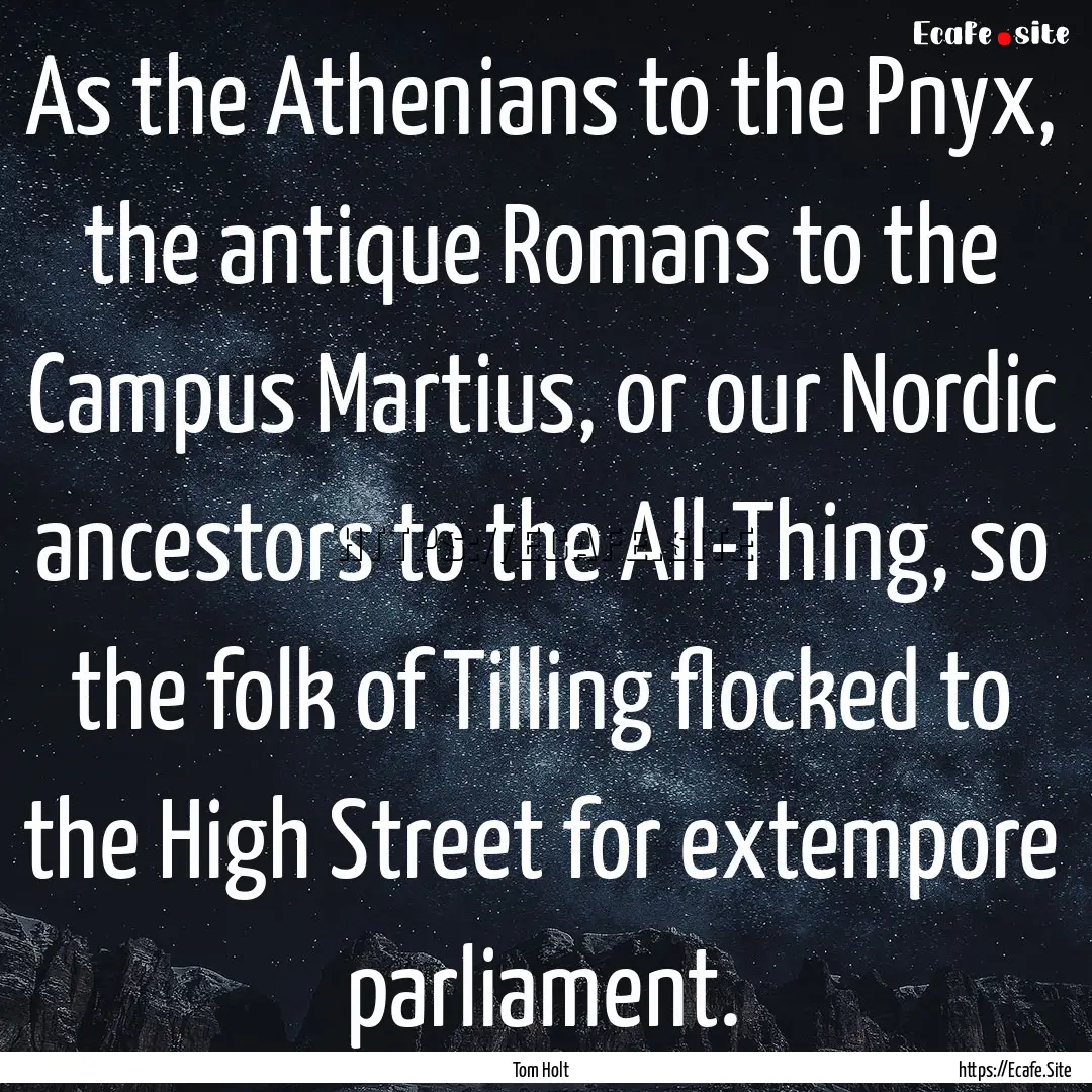 As the Athenians to the Pnyx, the antique.... : Quote by Tom Holt