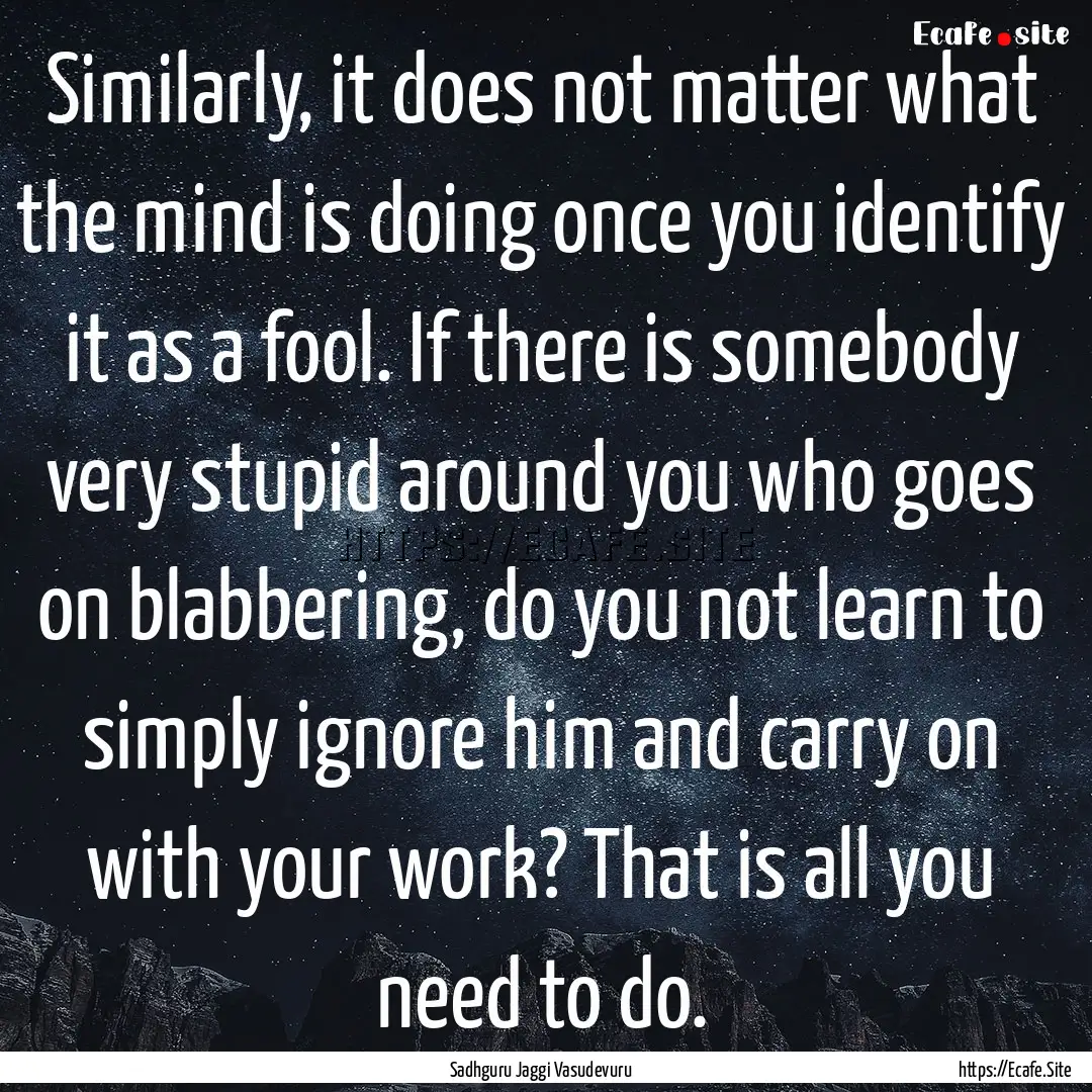 Similarly, it does not matter what the mind.... : Quote by Sadhguru Jaggi Vasudevuru