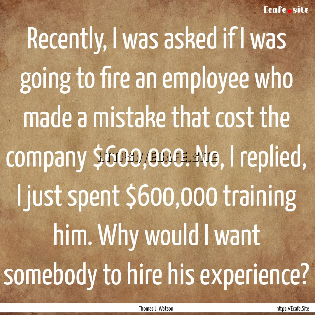 Recently, I was asked if I was going to fire.... : Quote by Thomas J. Watson