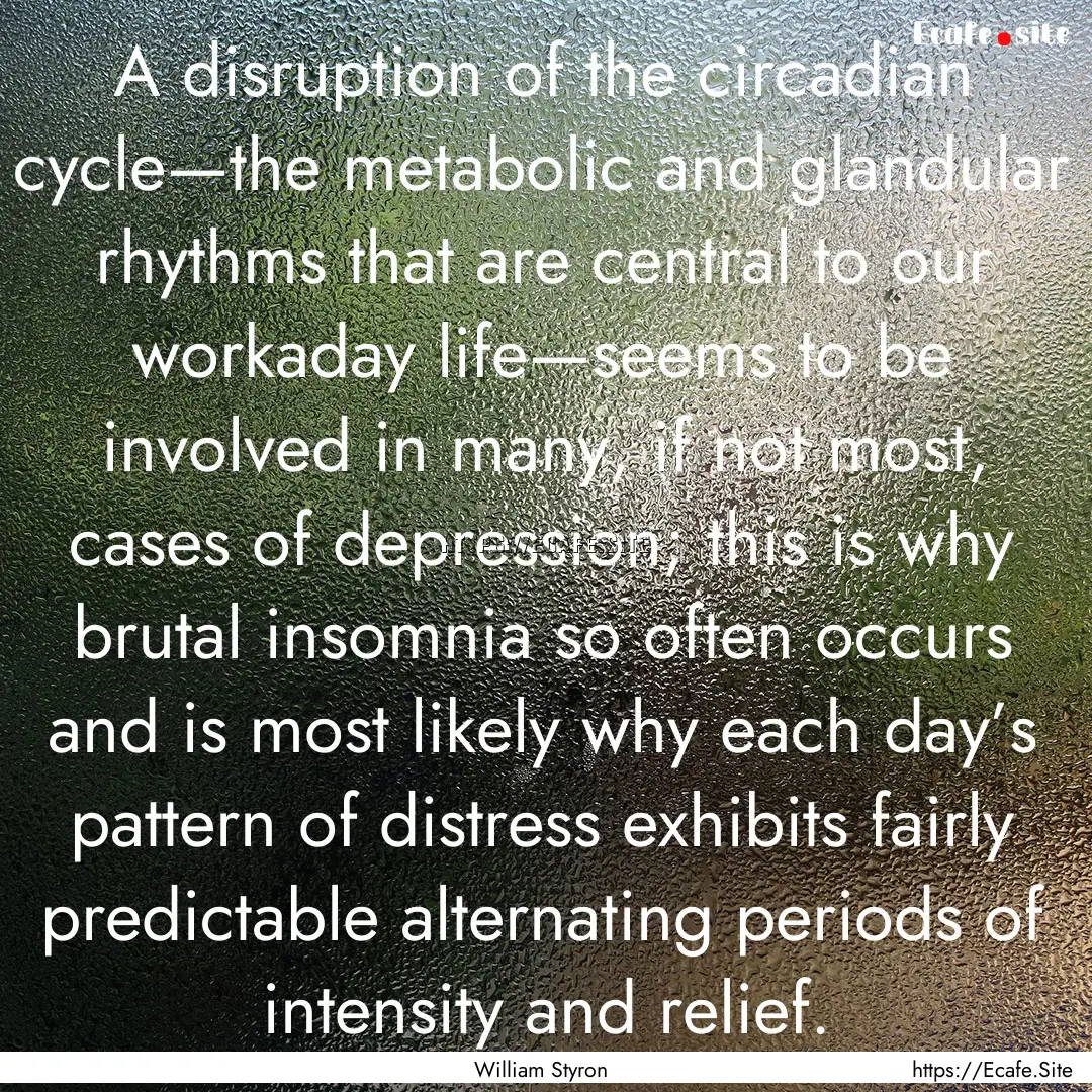 A disruption of the circadian cycle—the.... : Quote by William Styron