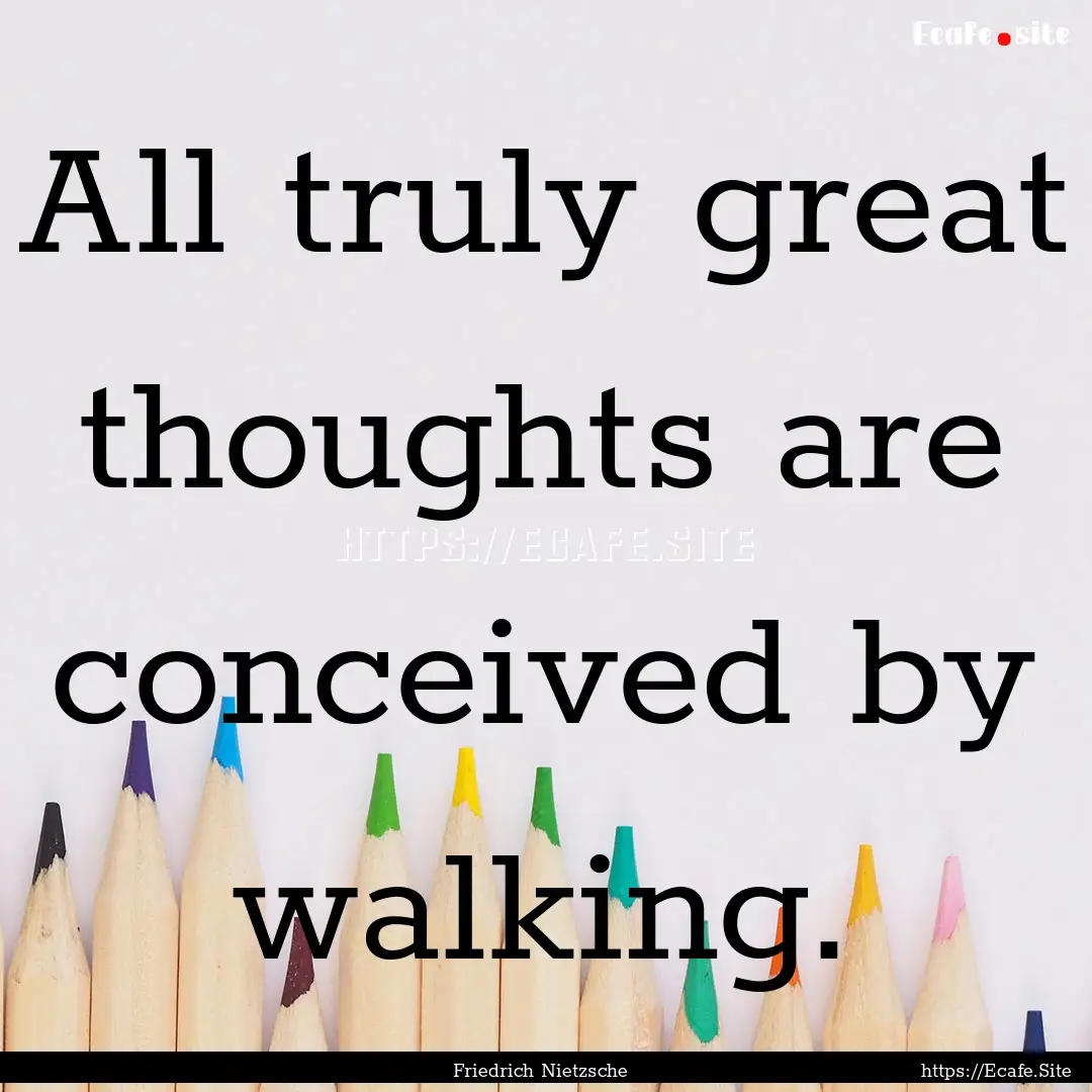 All truly great thoughts are conceived by.... : Quote by Friedrich Nietzsche