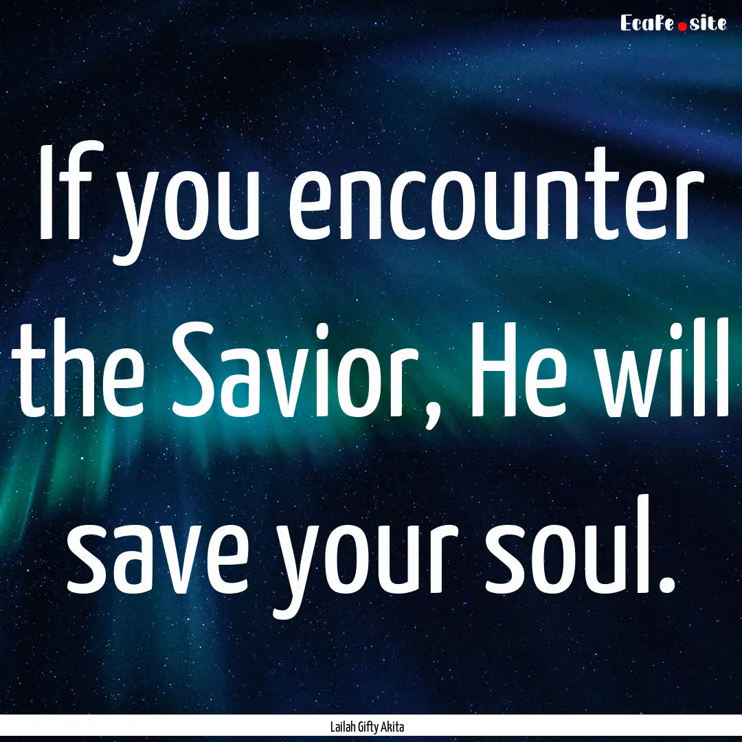 If you encounter the Savior, He will save.... : Quote by Lailah Gifty Akita