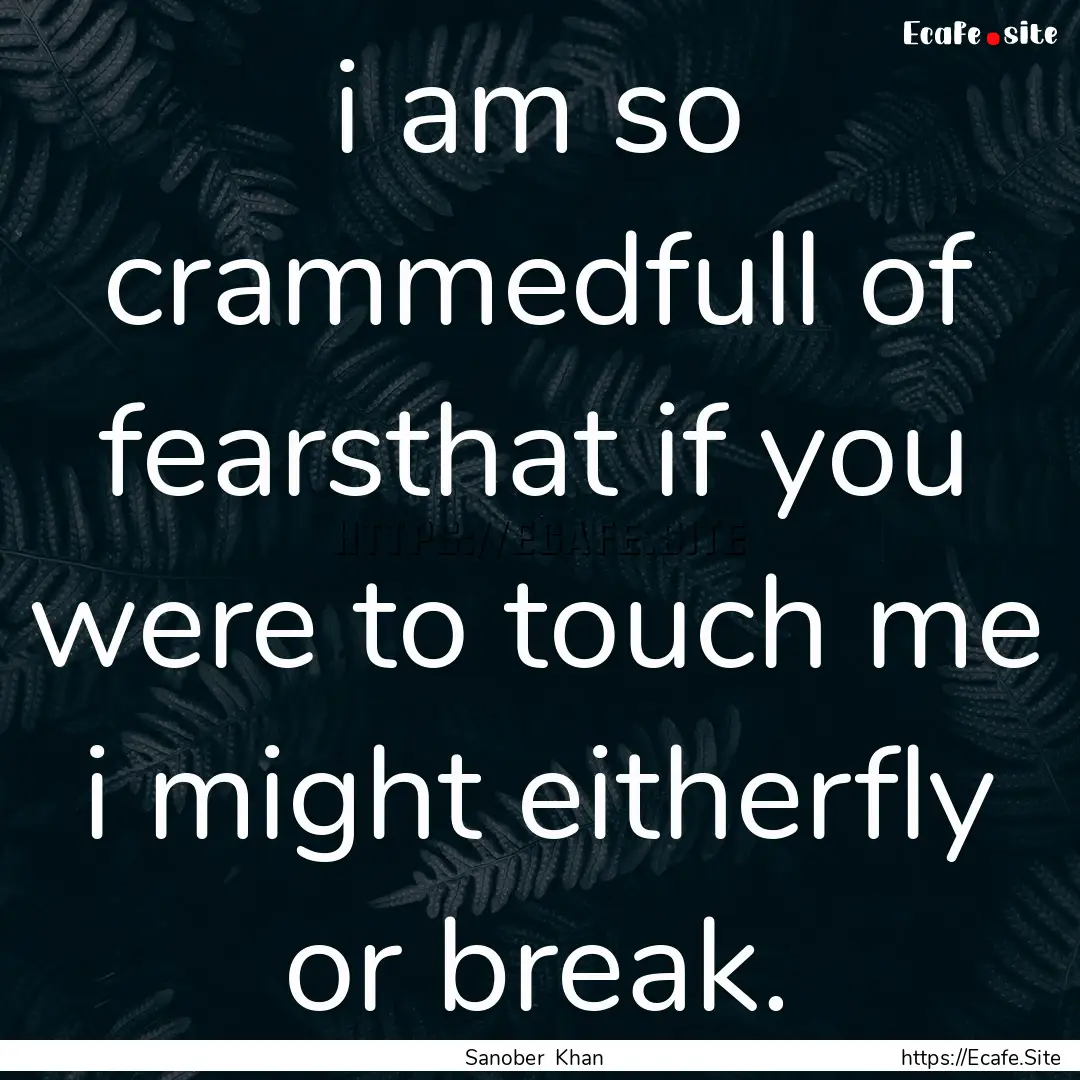 i am so crammedfull of fearsthat if you were.... : Quote by Sanober Khan