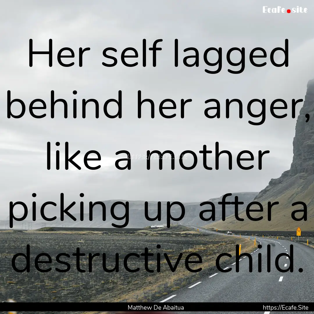 Her self lagged behind her anger, like a.... : Quote by Matthew De Abaitua