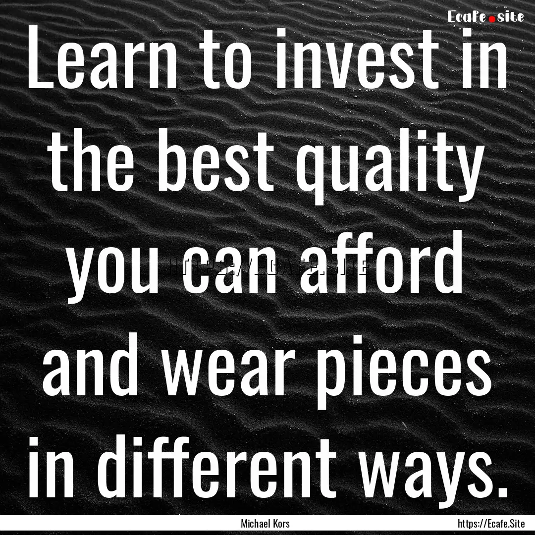 Learn to invest in the best quality you can.... : Quote by Michael Kors