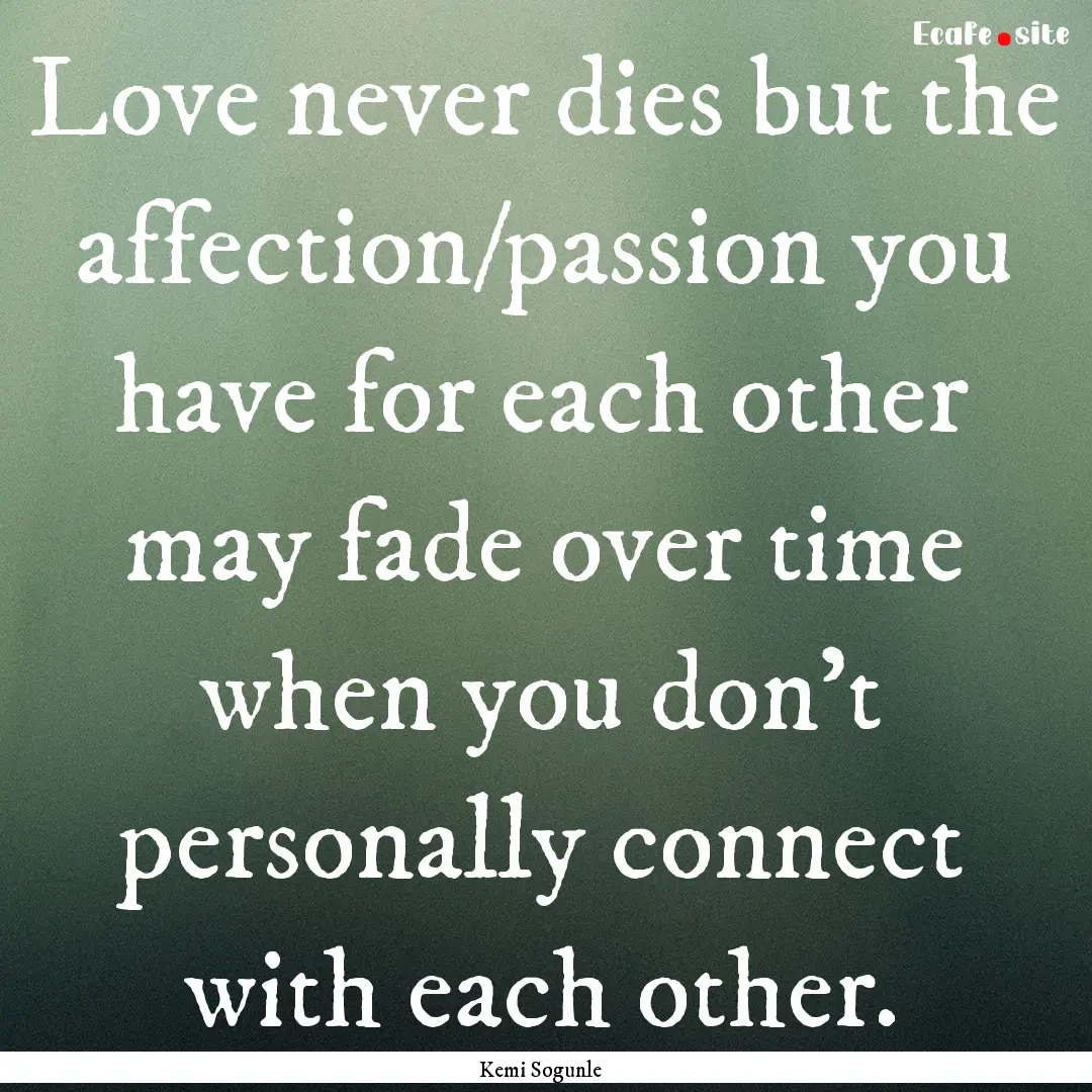 Love never dies but the affection/passion.... : Quote by Kemi Sogunle