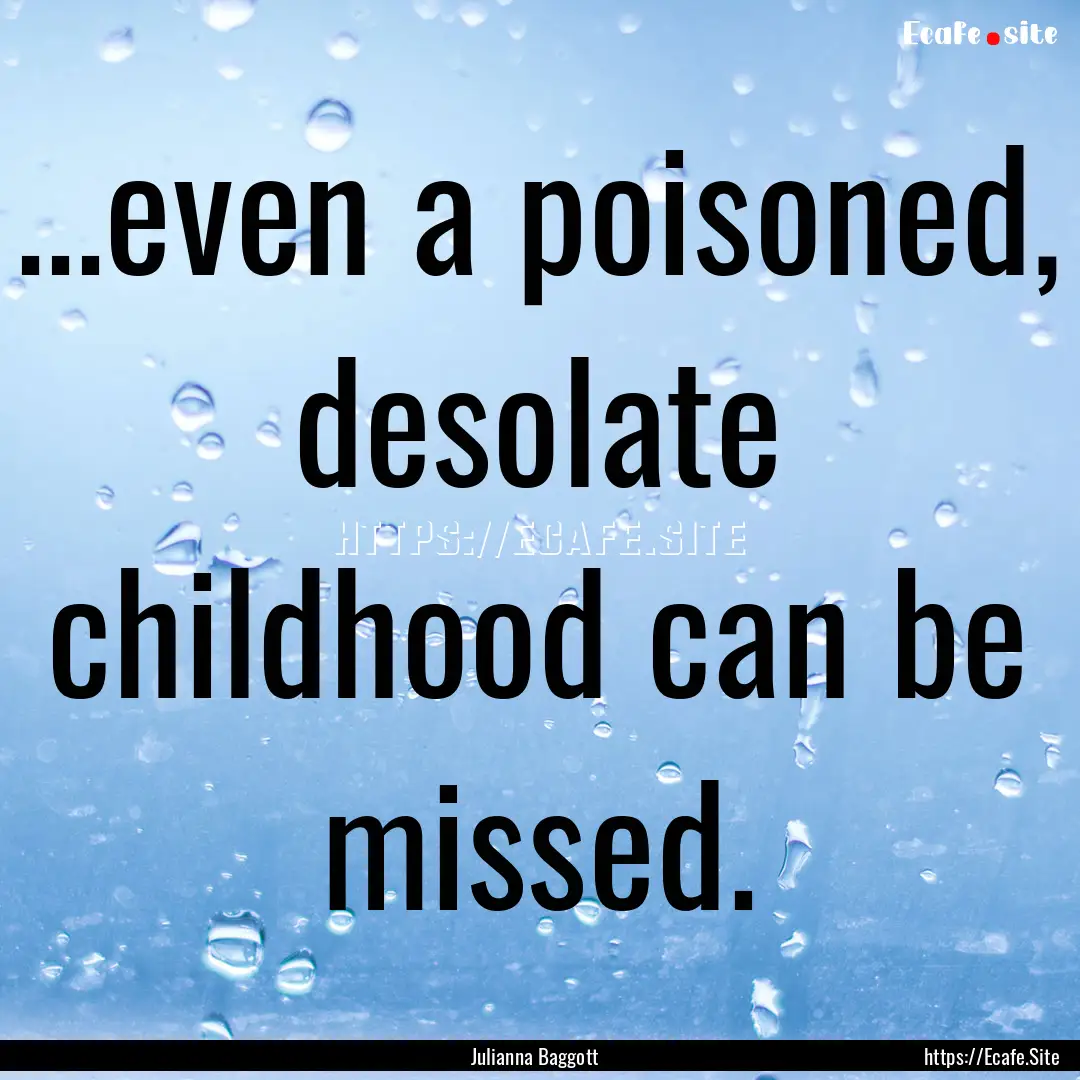 ...even a poisoned, desolate childhood can.... : Quote by Julianna Baggott