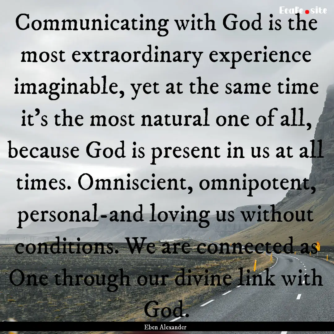 Communicating with God is the most extraordinary.... : Quote by Eben Alexander