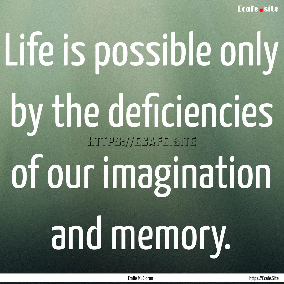 Life is possible only by the deficiencies.... : Quote by Emile M. Cioran