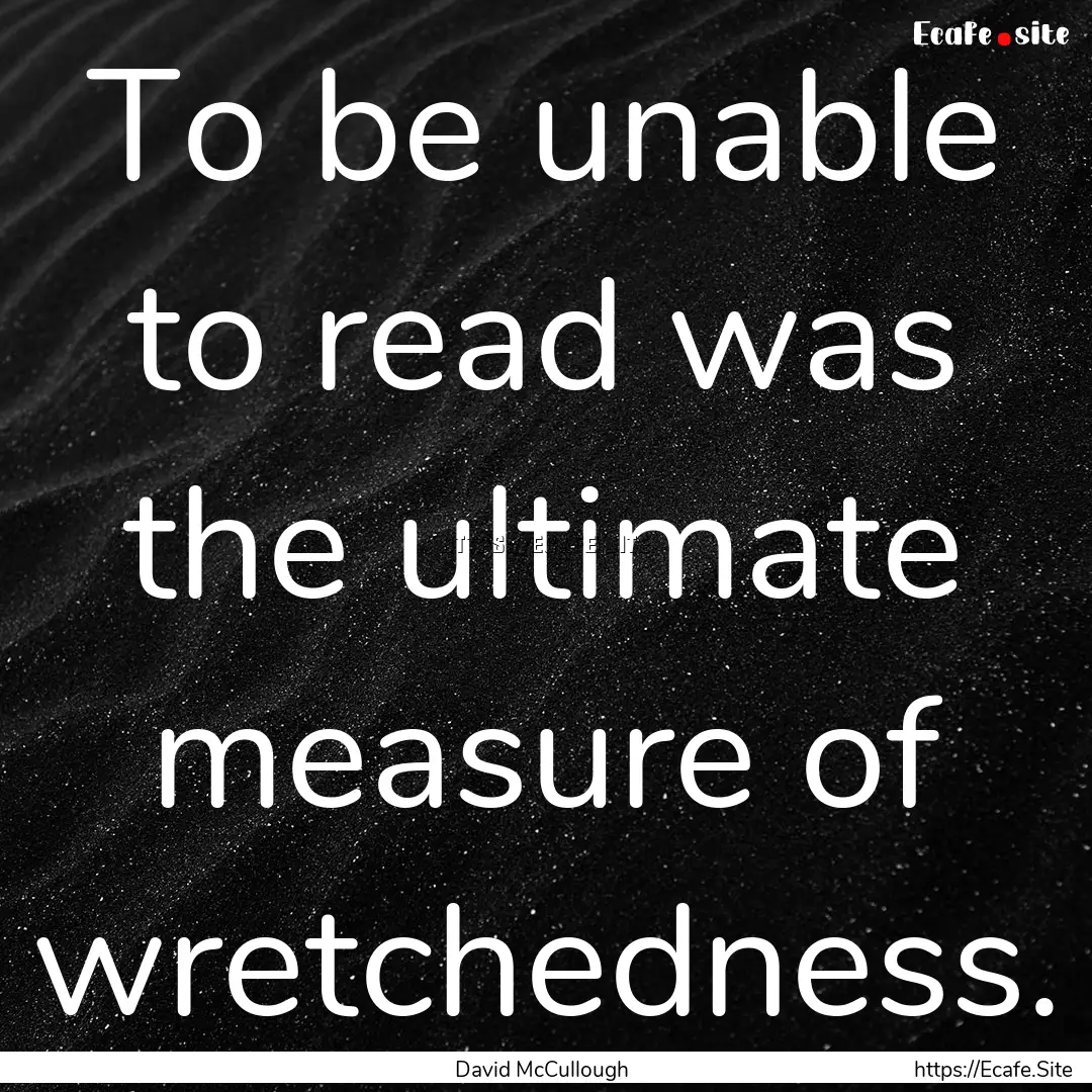 To be unable to read was the ultimate measure.... : Quote by David McCullough