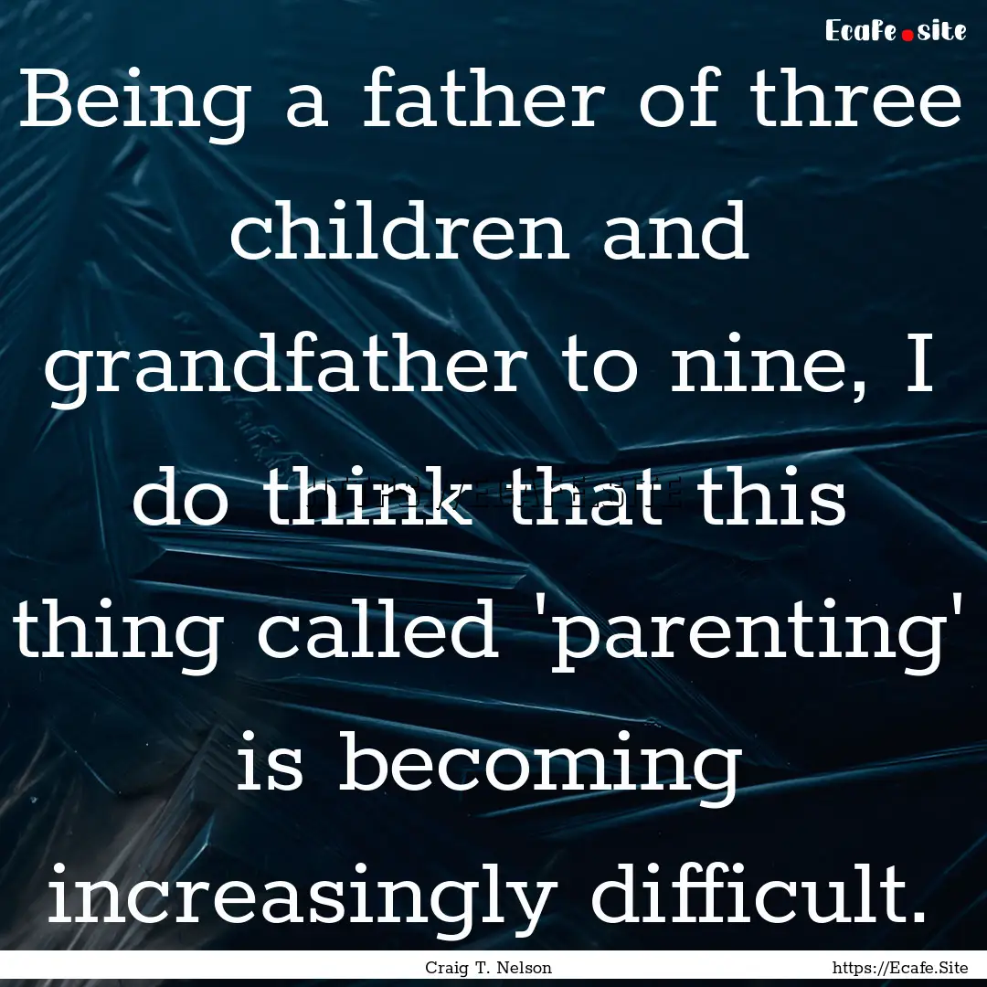 Being a father of three children and grandfather.... : Quote by Craig T. Nelson