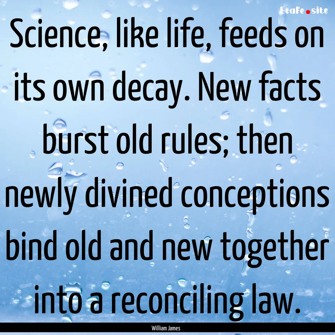 Science, like life, feeds on its own decay..... : Quote by William James