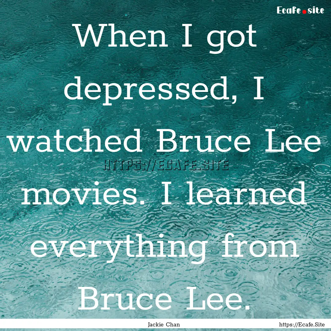 When I got depressed, I watched Bruce Lee.... : Quote by Jackie Chan