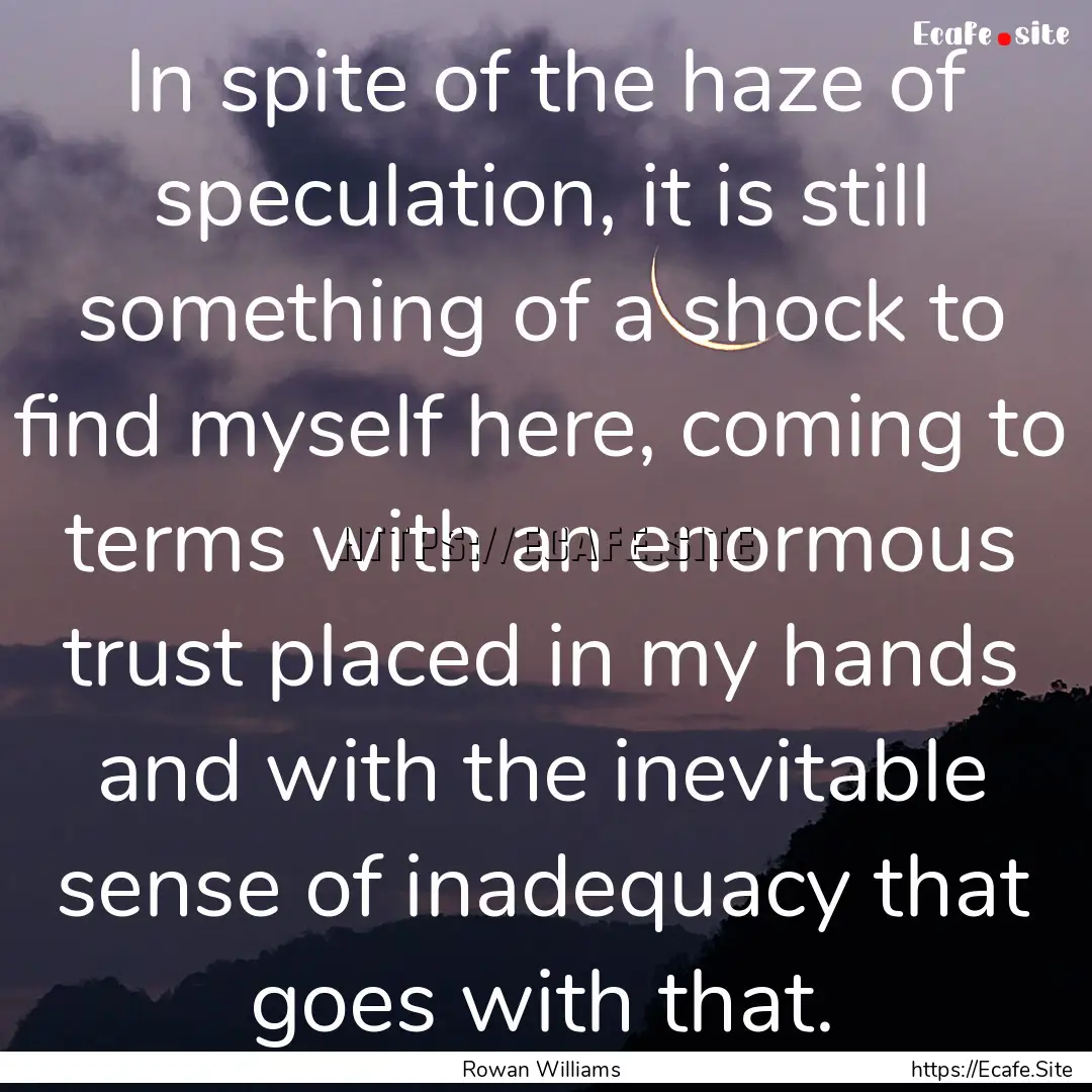 In spite of the haze of speculation, it is.... : Quote by Rowan Williams