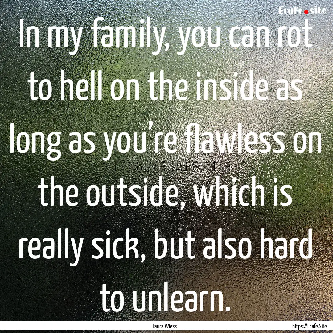 In my family, you can rot to hell on the.... : Quote by Laura Wiess