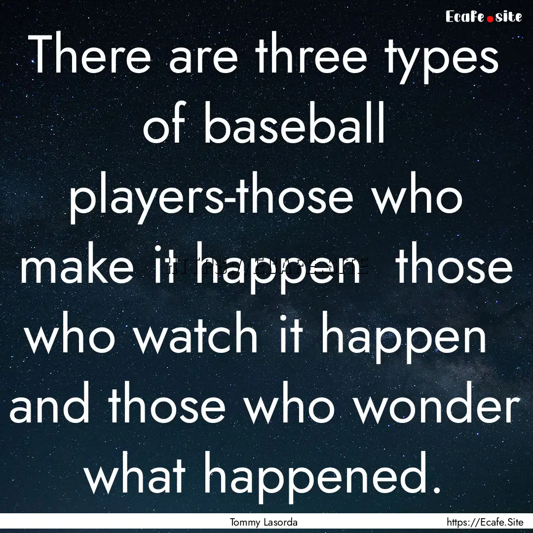 There are three types of baseball players-those.... : Quote by Tommy Lasorda