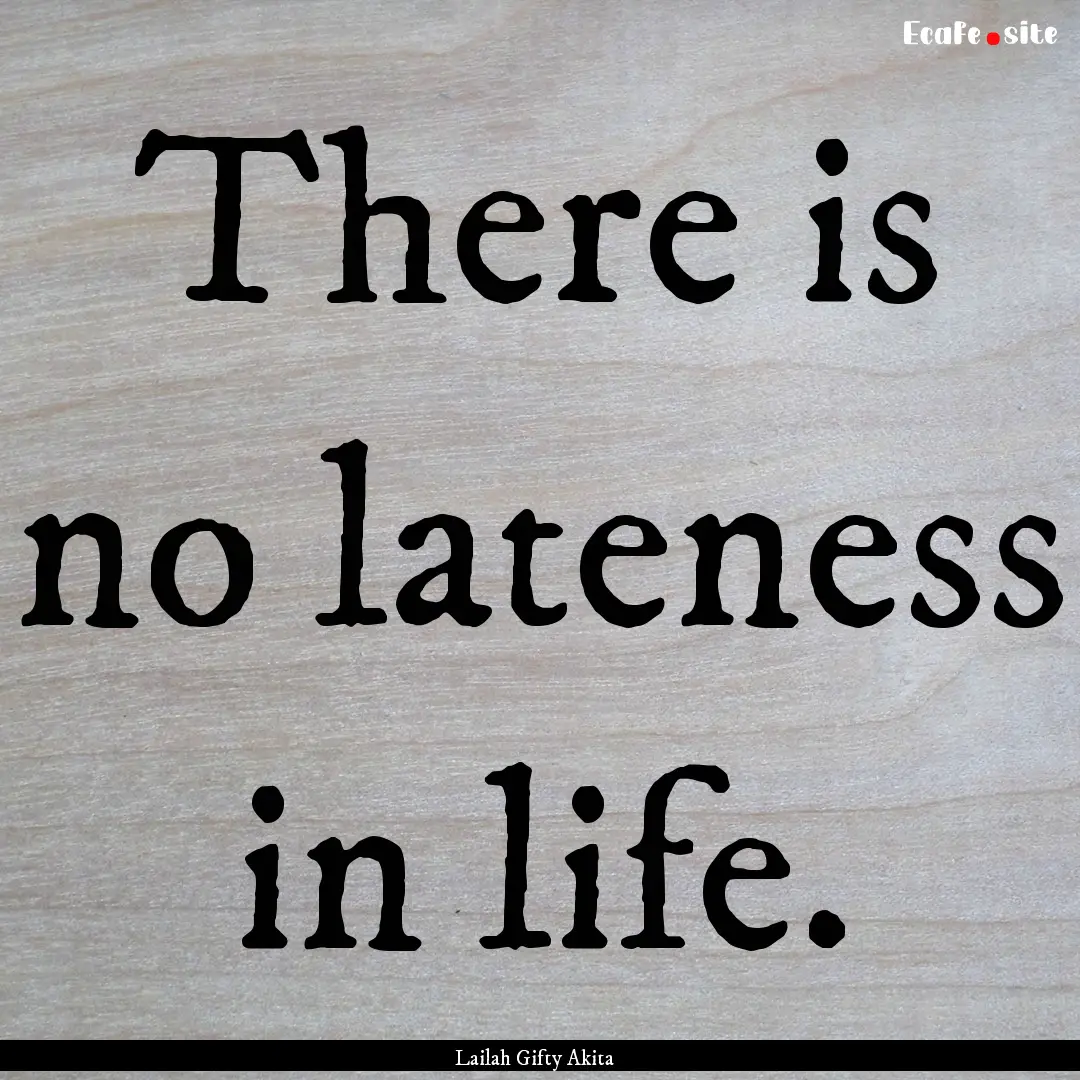 There is no lateness in life. : Quote by Lailah Gifty Akita