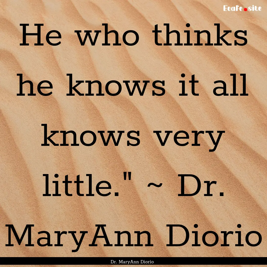 He who thinks he knows it all knows very.... : Quote by Dr. MaryAnn Diorio