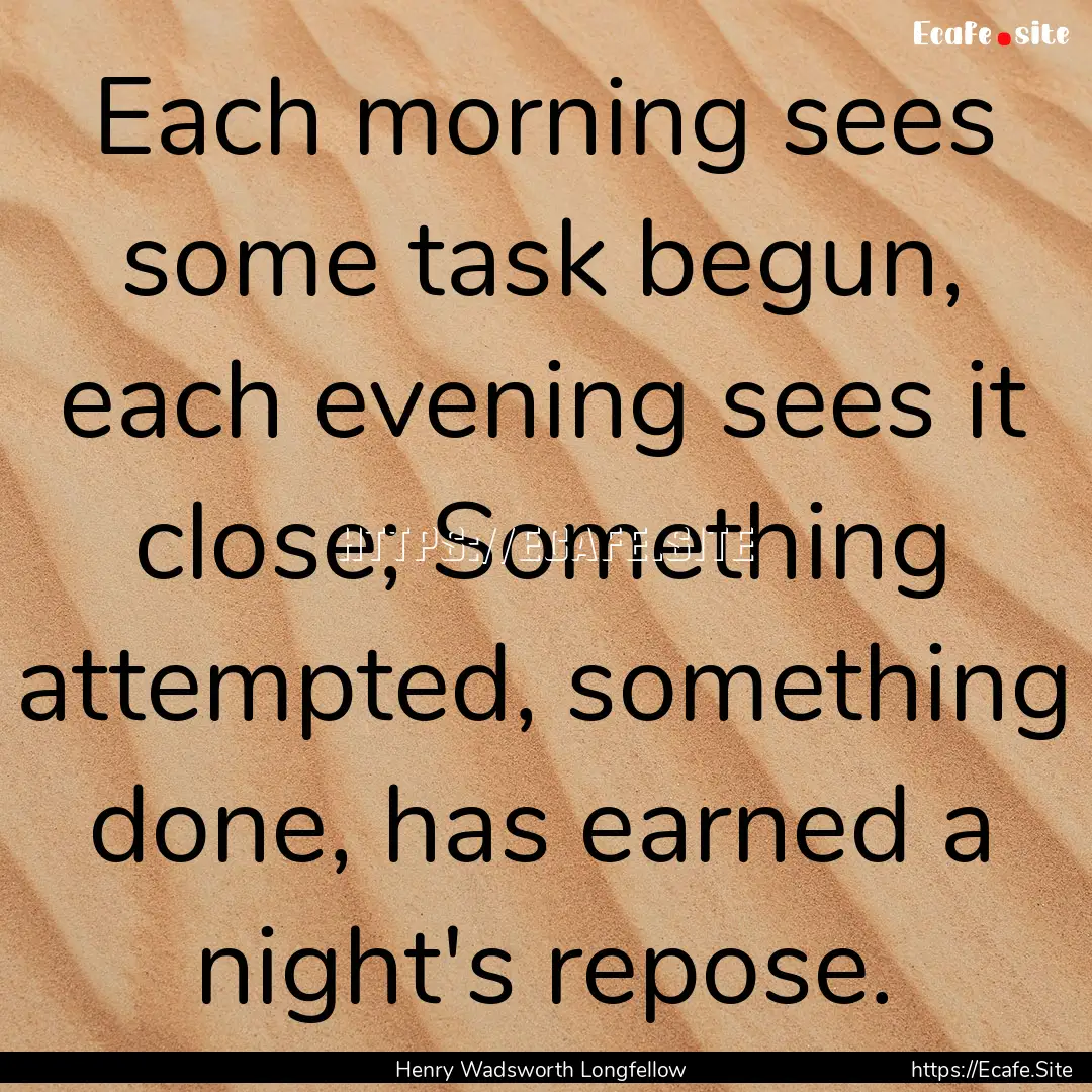 Each morning sees some task begun, each evening.... : Quote by Henry Wadsworth Longfellow