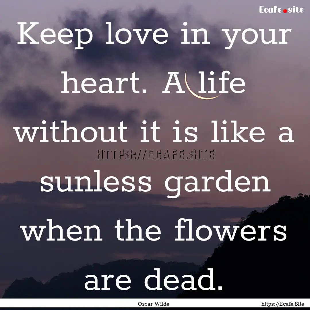 Keep love in your heart. A life without it.... : Quote by Oscar Wilde