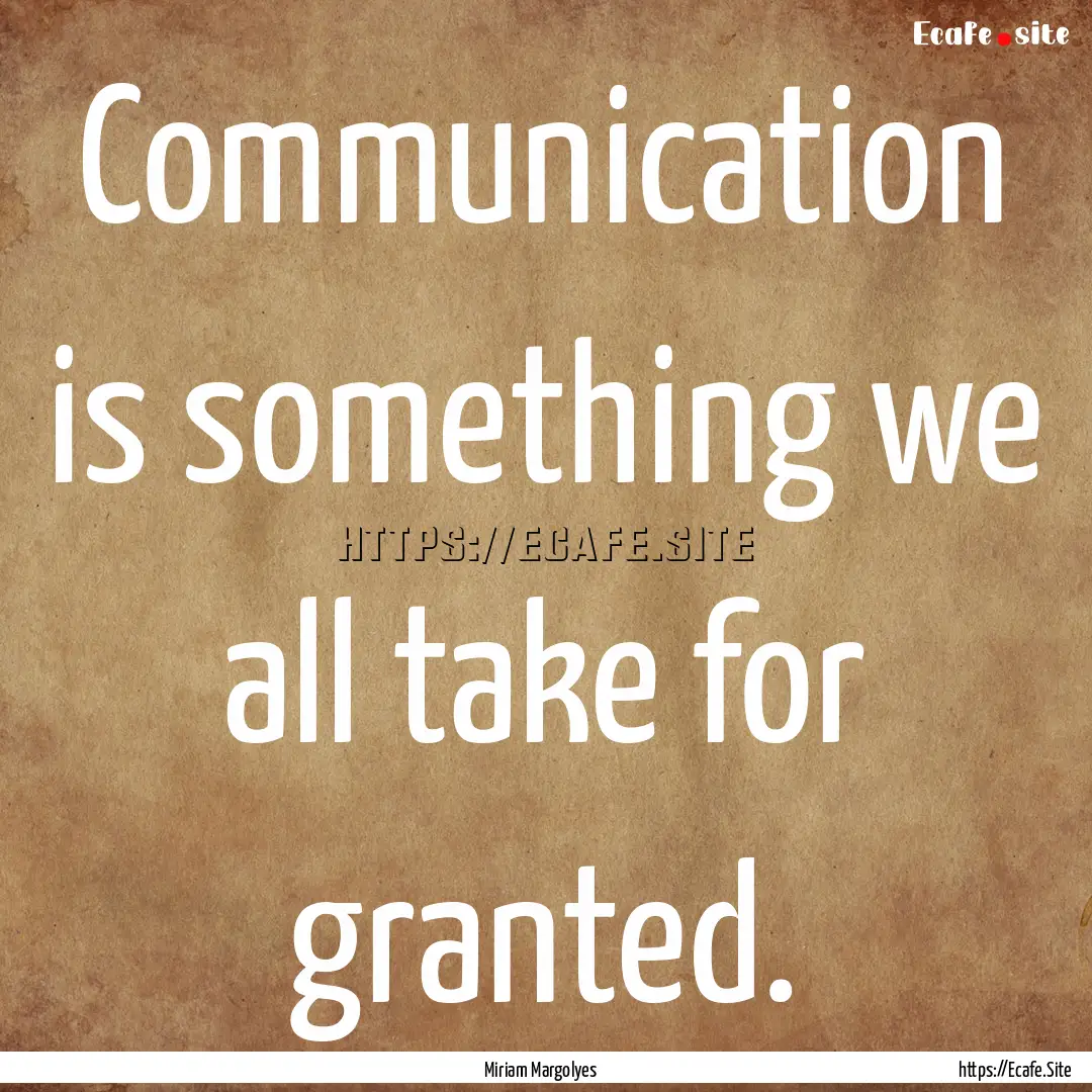 Communication is something we all take for.... : Quote by Miriam Margolyes