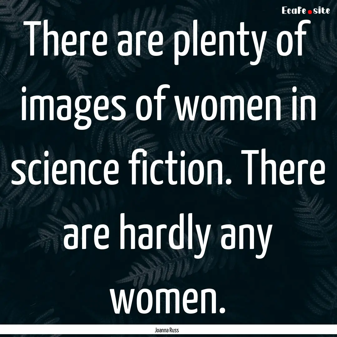 There are plenty of images of women in science.... : Quote by Joanna Russ