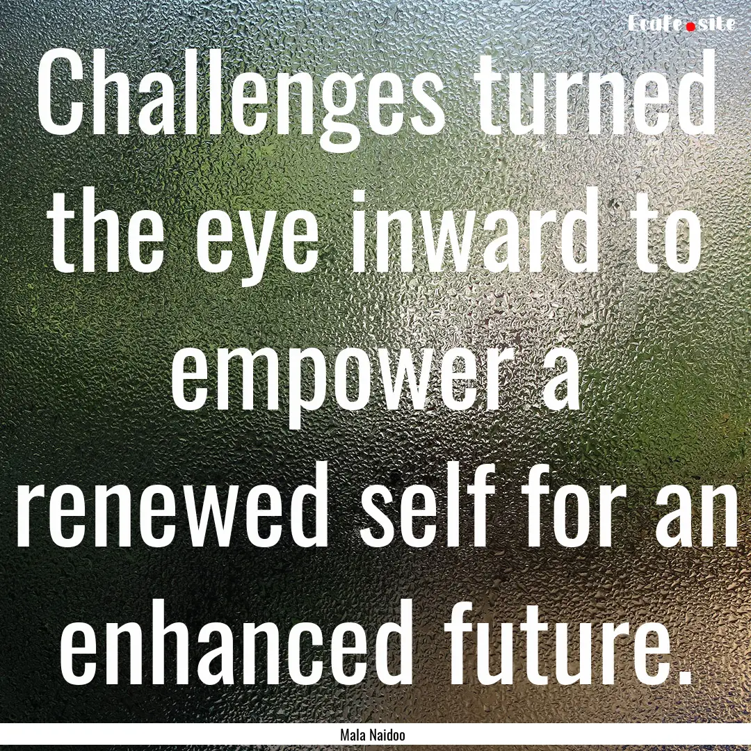 Challenges turned the eye inward to empower.... : Quote by Mala Naidoo